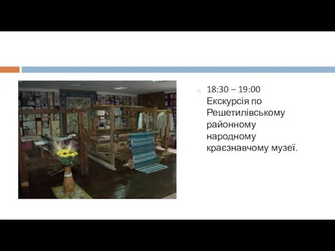 18:30 – 19:00 Екскурсія по Решетилівському районному народному краєзнавчому музеї.