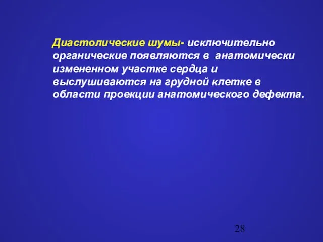 Диастолические шумы- исключительно органические появляются в анатомически измененном участке сердца и