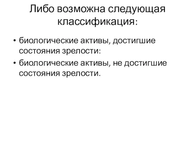 Либо возможна следующая классификация: биологические активы, достигшие состояния зрелости: биологические активы, не достигшие состояния зрелости.