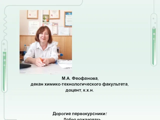 М.А. Феофанова, декан химико-технологического факультета, доцент, к.х.н. Дорогие первокурсники! Добро пожаловать