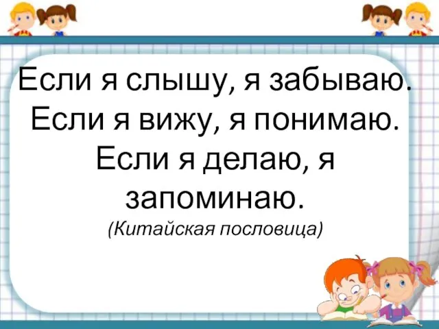 Если я слышу, я забываю. Если я вижу, я понимаю. Если