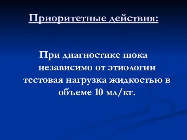 Приоритетные действия: При диагностике шока независимо от этиологии тестовая нагрузка жидкостью в объеме 10 мл/кг.