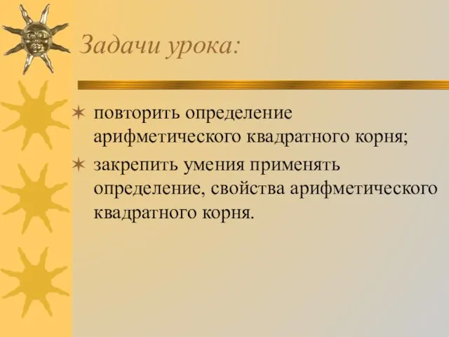 Задачи урока: повторить определение арифметического квадратного корня; закрепить умения применять определение, свойства арифметического квадратного корня.