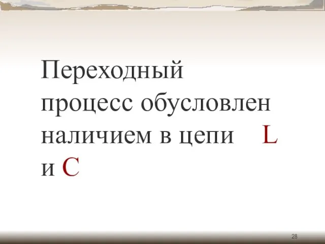 Переходный процесс обусловлен наличием в цепи L и C