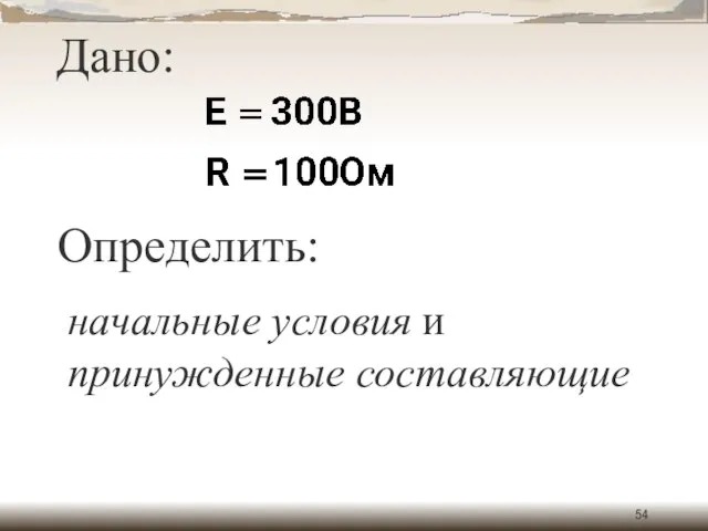 Дано: Определить: начальные условия и принужденные составляющие