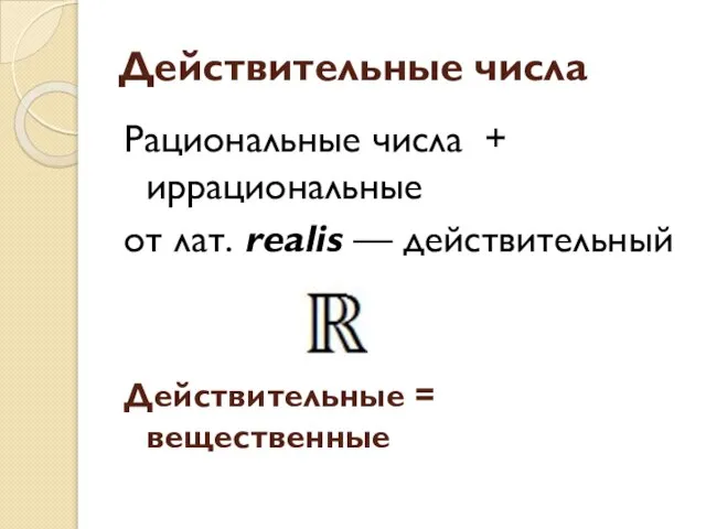 Действительные числа Рациональные числа + иррациональные от лат. realis — действительный Действительные = вещественные