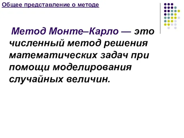 Общее представление о методе Метод Монте–Карло — это численный метод решения