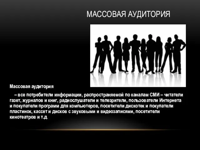 МАССОВАЯ АУДИТОРИЯ Массовая аудитория – все потребители информации, распространяемой по каналам