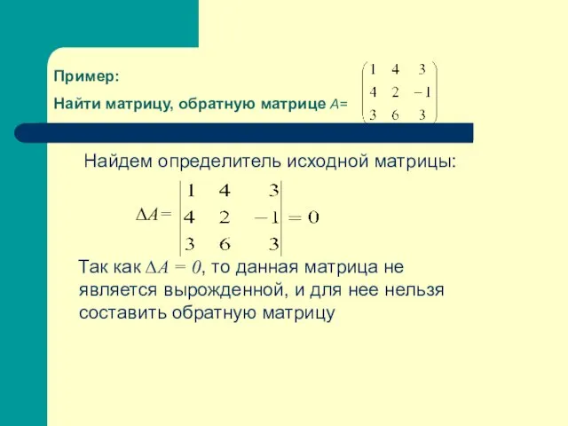 Пример: Найти матрицу, обратную матрице А= Найдем определитель исходной матрицы: ∆А=