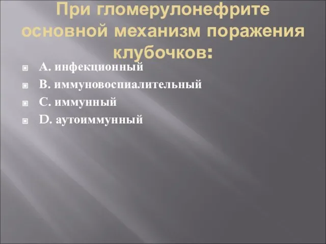 При гломерулонефрите основной механизм поражения клубочков: А. инфекционный В. иммуновоспиалительный С. иммунный D. аутоиммунный