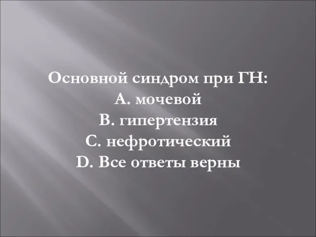 Основной синдром при ГН: А. мочевой В. гипертензия С. нефротический D. Все ответы верны