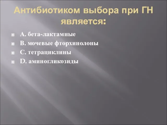 Антибиотиком выбора при ГН является: А. бета-лактамные В. мочевые фторхинолоны С. тетрациклины D. аминогликозиды