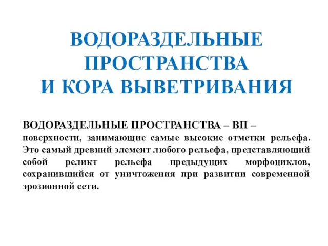 ВОДОРАЗДЕЛЬНЫЕ ПРОСТРАНСТВА И КОРА ВЫВЕТРИВАНИЯ ВОДОРАЗДЕЛЬНЫЕ ПРОСТРАНСТВА – ВП – поверхности,