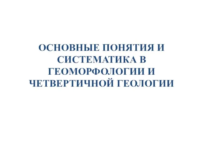 ОСНОВНЫЕ ПОНЯТИЯ И СИСТЕМАТИКА В ГЕОМОРФОЛОГИИ И ЧЕТВЕРТИЧНОЙ ГЕОЛОГИИ