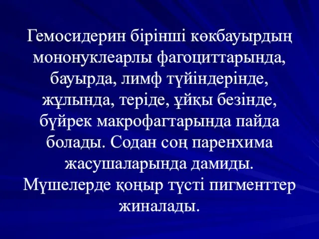 Гемосидерин бірінші көкбауырдың мононуклеарлы фагоциттарында, бауырда, лимф түйіндерінде, жұлында, теріде, ұйқы