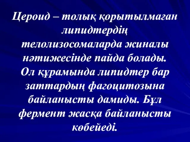 Цероид – толық қорытылмаған липидтердің телолизосомаларда жиналы нәтижесінде пайда болады. Ол