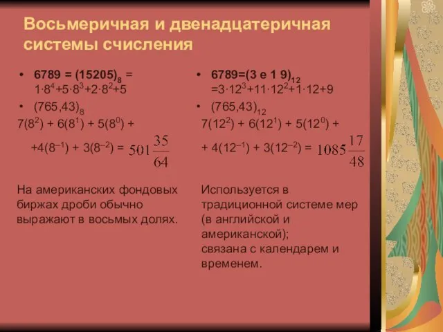 Восьмеричная и двенадцатеричная системы счисления 6789 = (15205)8 = 1∙84+5∙83+2∙82+5 (765,43)8