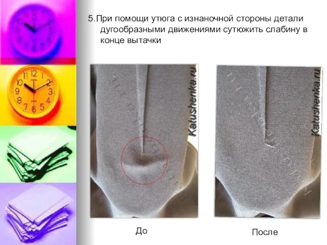 5.При помощи утюга с изнаночной стороны детали дугообразными движениями сутюжить слабину в конце вытачки До После