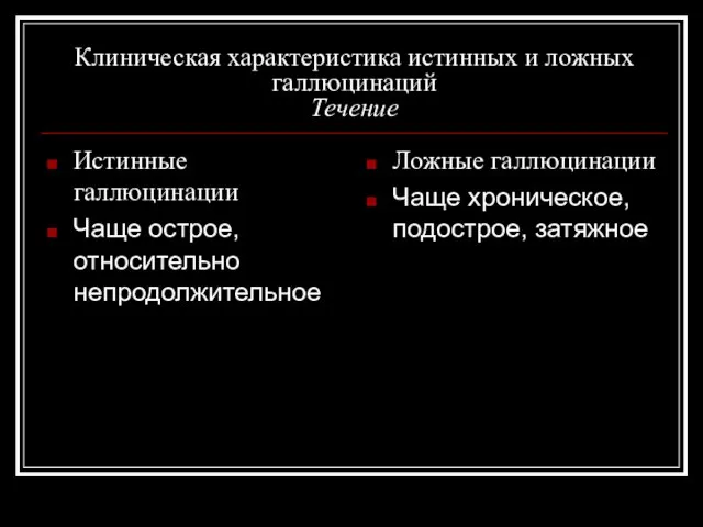 Клиническая характеристика истинных и ложных галлюцинаций Течение Истинные галлюцинации Чаще острое,