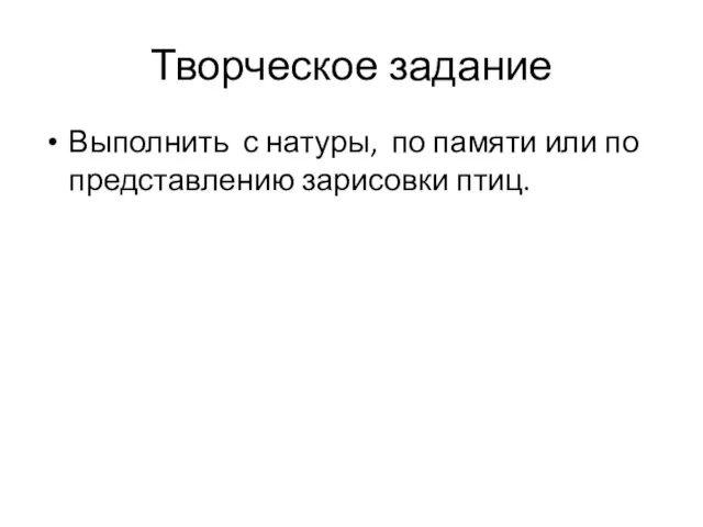 Творческое задание Выполнить с натуры, по памяти или по представлению зарисовки птиц.