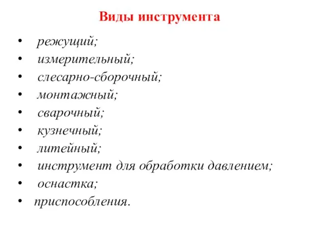 Виды инструмента режущий; измерительный; слесарно-сборочный; монтажный; сварочный; кузнечный; литейный; инструмент для обработки давлением; оснастка; приспособления.