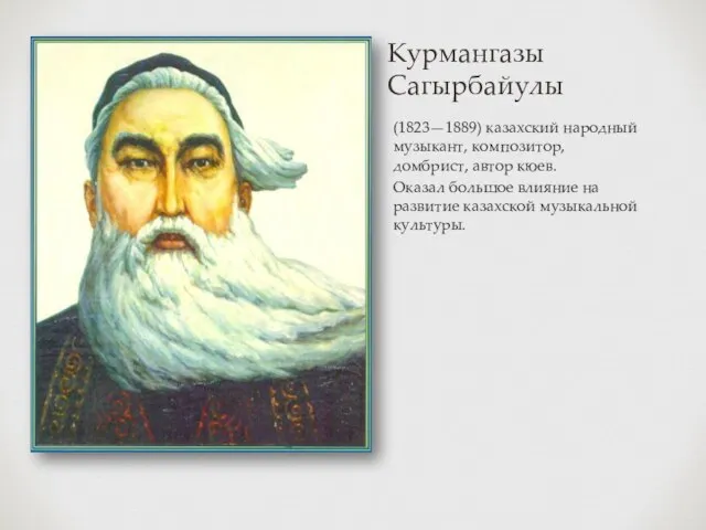 Курмангазы Сагырбайулы (1823—1889) казахский народный музыкант, композитор, домбрист, автор кюев. Оказал