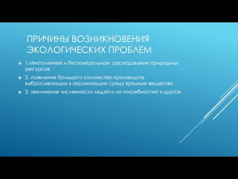 ПРИЧИНЫ ВОЗНИКНОВЕНИЯ ЭКОЛОГИЧЕСКИХ ПРОБЛЕМ 1.Многолетнее и бесконтрольное расходование природных ресурсов 2.