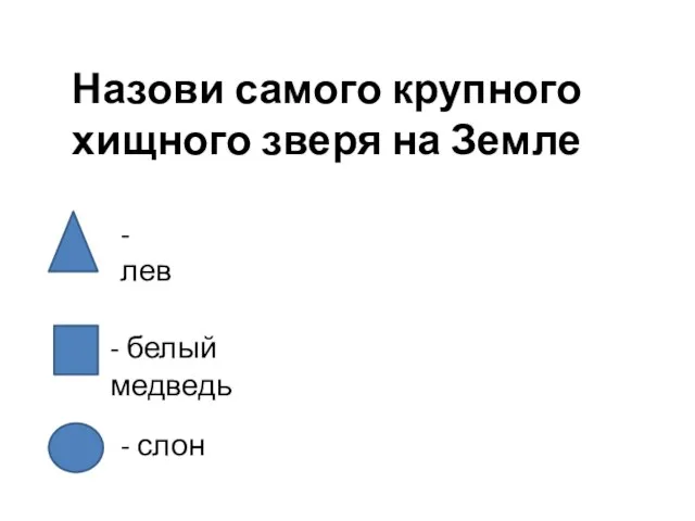 Назови самого крупного хищного зверя на Земле - лев - белый медведь - слон