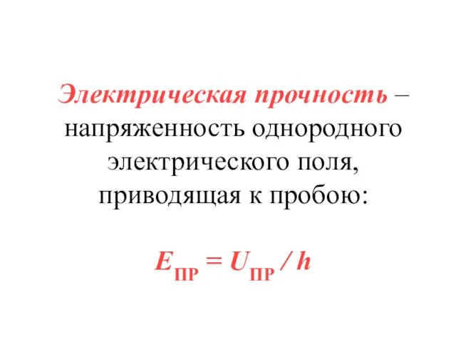 Электрическая прочность – напряженность однородного электрического поля, приводящая к пробою: EПР = UПР / h