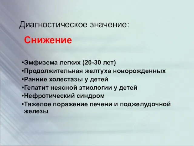 Диагностическое значение: Снижение Эмфизема легких (20-30 лет) Продолжительная желтуха новорожденных Ранние