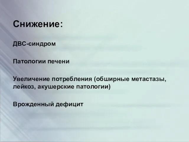 Снижение: ДВС-синдром Патологии печени Увеличение потребления (обширные метастазы, лейкоз, акушерские патологии) Врожденный дефицит