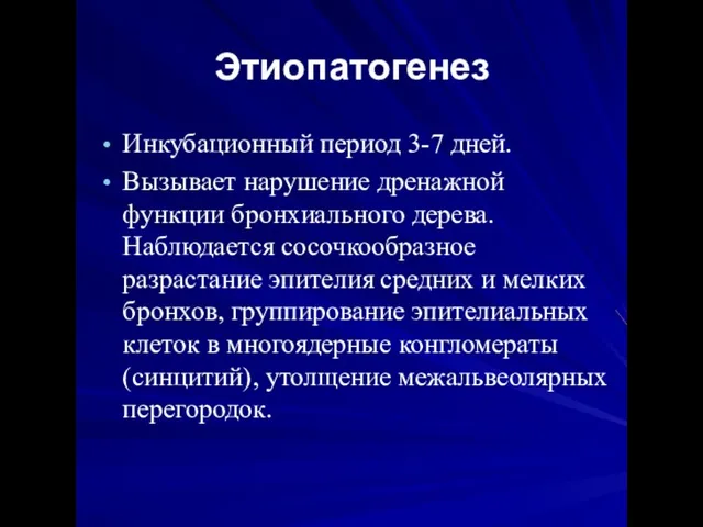 Этиопатогенез Инкубационный период 3-7 дней. Вызывает нарушение дренажной функции бронхиального дерева.