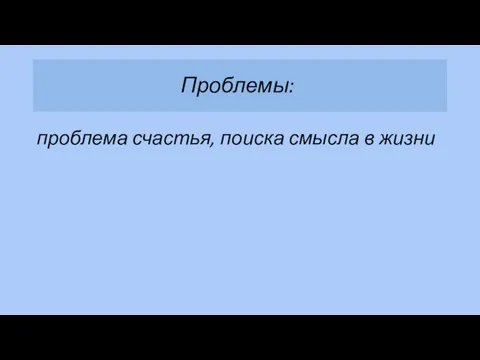 Проблемы: проблема счастья, поиска смысла в жизни