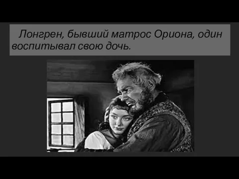 Лонгрен, бывший матрос Ориона, один воспитывал свою дочь.