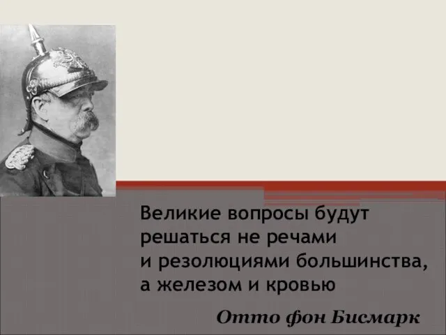 Великие вопросы будут решаться не речами и резолюциями большинства, а железом и кровью Отто фон Бисмарк