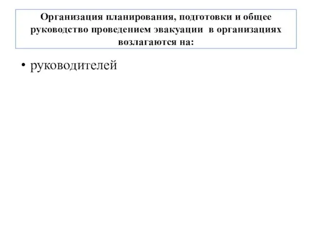 Организация планирования, подготовки и общее руководство проведением эвакуации в организациях возлагаются на: руководителей