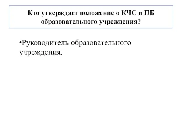 Кто утверждает положение о КЧС и ПБ образовательного учреждения? Руководитель образовательного учреждения.