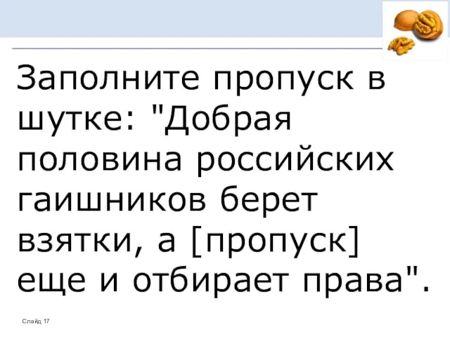 Заполните пропуск в шутке: "Добрая половина российских гаишников берет взятки, а [пропуск] еще и отбирает права".