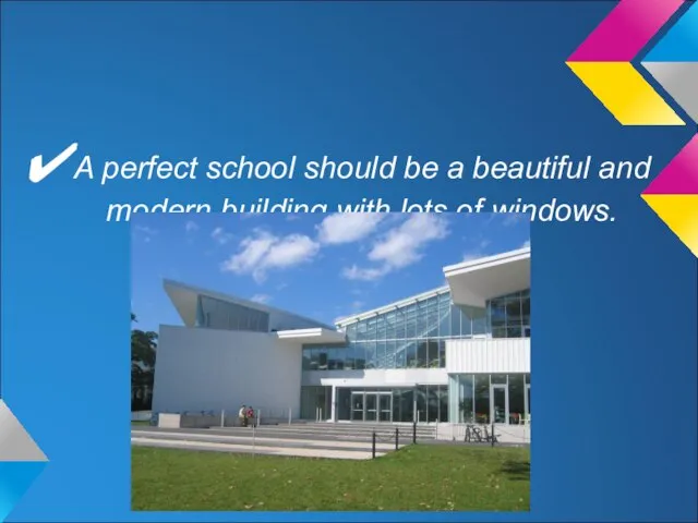 A perfect school should be a beautiful and modern building with lots of windows.