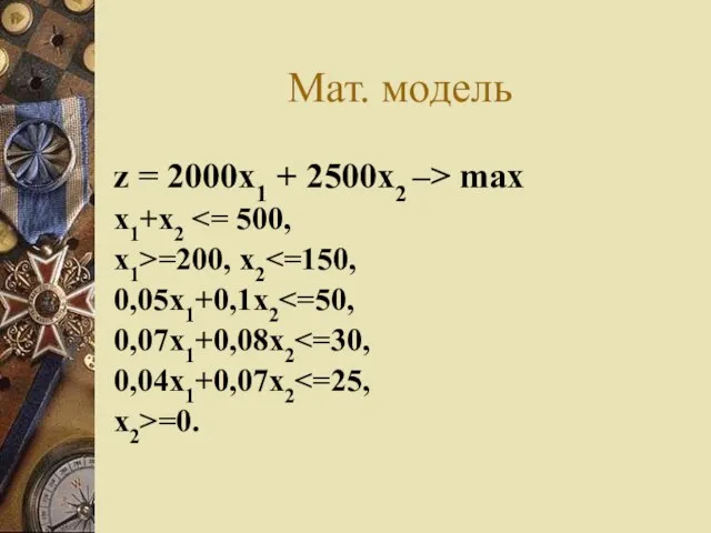 Мат. модель z = 2000x1 + 2500x2 –> max x1+x2 x1>=200, x2 0,05x1+0,1x2 0,07x1+0,08x2 0,04x1+0,07x2 x2>=0.