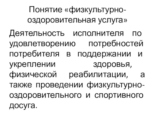 Понятие «физкультурно-оздоровительная услуга» Деятельность исполнителя по удовлетворению потребностей потребителя в поддержании