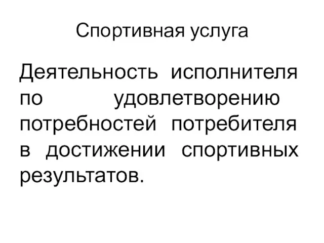 Спортивная услуга Деятельность исполнителя по удовлетворению потребностей потребителя в достижении спортивных результатов.