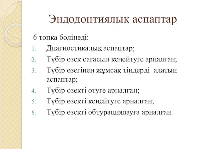 Эндодонтиялық аспаптар 6 топқа бөлінеді: Диагностикалық аспаптар; Түбір өзек сағасын кеңейтуге