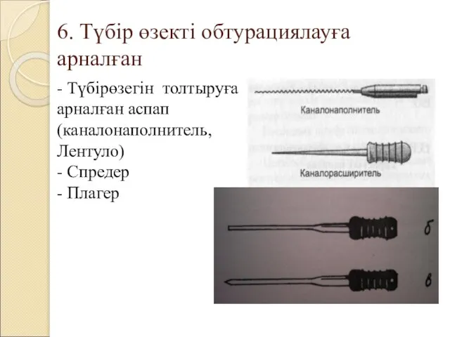 6. Түбір өзекті обтурациялауға арналған - Түбірөзегін толтыруға арналған аспап (каналонаполнитель, Лентуло) - Спредер - Плагер