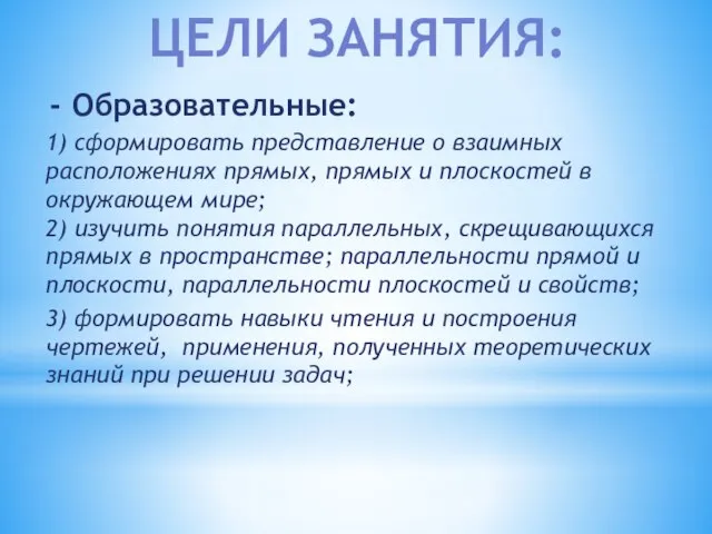 Образовательные: 1) сформировать представление о взаимных расположениях прямых, прямых и плоскостей