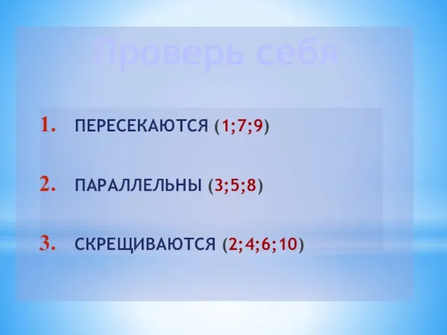 Проверь себя ПЕРЕСЕКАЮТСЯ (1;7;9) ПАРАЛЛЕЛЬНЫ (3;5;8) СКРЕЩИВАЮТСЯ (2;4;6;10)