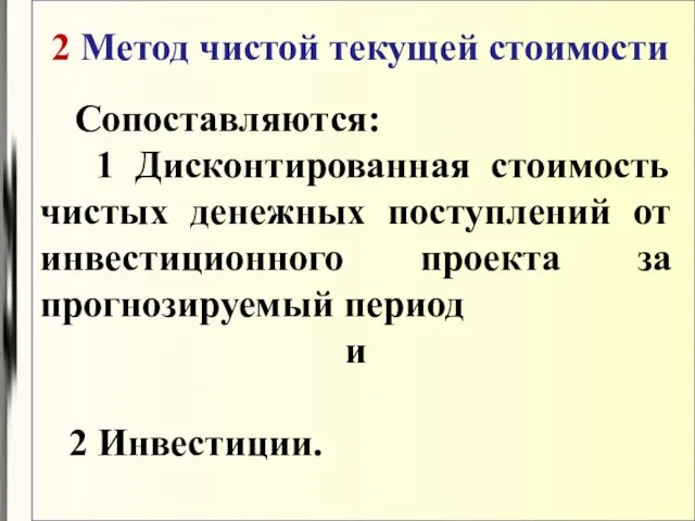 2 Метод чистой текущей стоимости Сопоставляются: 1 Дисконтированная стоимость чистых денежных