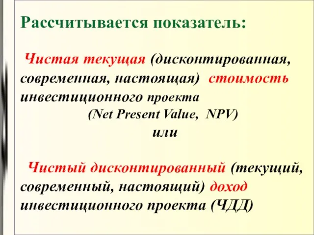 Рассчитывается показатель: Чистая текущая (дисконтированная, современная, настоящая) стоимость инвестиционного проекта (Net