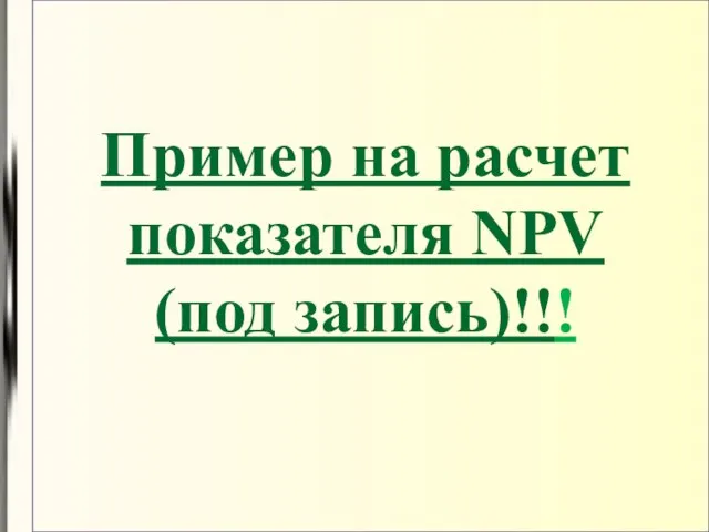 Пример на расчет показателя NPV (под запись)!!!