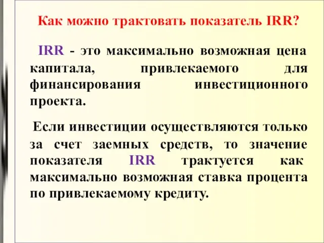 IRR - это максимально возможная цена капитала, привлекаемого для финансирования инвестиционного